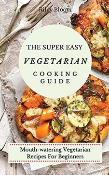 portada The Super Easy Vegetarian Cooking Guide: Mouth-Watering Vegetarian Recipes for Beginners (en Inglés)