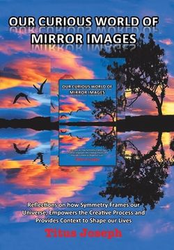 portada Our Curious World of Mirror Images: Reflections on How Symmetry Frames Our Universe, Empowers the Creative Process and Provides Context to Shape Our L (en Inglés)