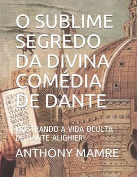portada O Sublime Segredo Da Divina Comédia de Dante: Mostrando a Vida Oculta de Dante Alighieri (en Portugués)