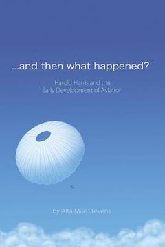 portada ...and Then What Happened?: Harold Harris and the Early Development of Aviation (en Inglés)