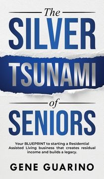 portada The Silver Tsunami of Seniors: Your BLUEPRINT to starting a Residential Assisted Living business that creates residual income and builds a legacy