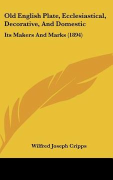 portada old english plate, ecclesiastical, decorative, and domestic: its makers and marks (1894) (en Inglés)