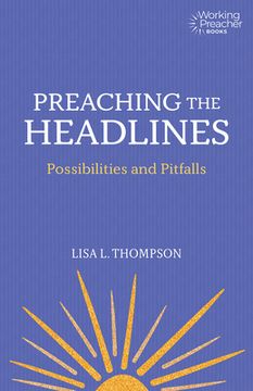 portada Preaching the Headlines: The Possibilities and Pitfalls of Addressing the Times (Working Preacher) (en Inglés)