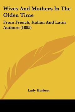 portada wives and mothers in the olden time: from french, italian and latin authors (1885) (en Inglés)