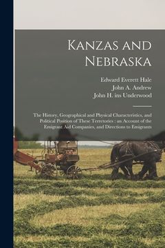 portada Kanzas and Nebraska: the History, Geographical and Physical Characteristics, and Political Position of These Terretories: an Account of the (en Inglés)
