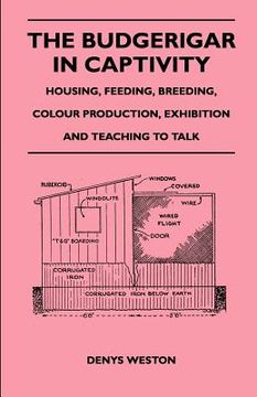 portada the budgerigar in captivity - housing, feeding, breeding, colour production, exhibition and teaching to talk (en Inglés)