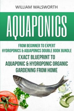 portada Aquaponics: From Beginner to Expert - Hydroponics & Aquaponics Double Book Bundle - Exact Blueprint to Aquaponic & Hydroponic Organic Gardening From ... For Beginners, Hydroponics for Beginners)