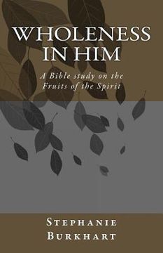portada Wholeness in Him: A Bible study on the Fruit of the Spirit (en Inglés)