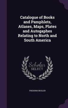 portada Catalogue of Books and Pamphlets, Atlases, Maps, Plates and Autogaphes Relating to North and South America (en Inglés)