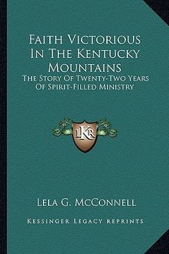 portada faith victorious in the kentucky mountains: the story of twenty-two years of spirit-filled ministry (en Inglés)