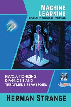 portada Machine Learning and AI in Clinical Practice: Revolutionizing Diagnosis and Treatment Strategies (en Inglés)