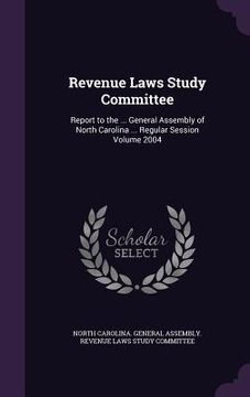 portada Revenue Laws Study Committee: Report to the ... General Assembly of North Carolina ... Regular Session Volume 2004 (en Inglés)