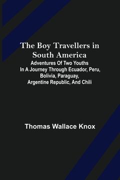 portada The Boy Travellers in South America; Adventures of Two Youths in a Journey through Ecuador, Peru, Bolivia, Paraguay, Argentine Republic, and Chili (in English)