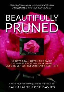 portada Beautifully Pruned: 10 Days Brain Detox to Rewire Thoughts Related to Trauma, Un-Forgiveness, Resentment & Self-Pity (in English)