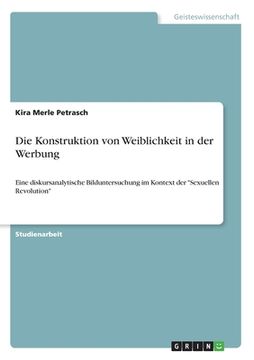 portada Die Konstruktion von Weiblichkeit in der Werbung: Eine diskursanalytische Bilduntersuchung im Kontext der "Sexuellen Revolution" (en Alemán)