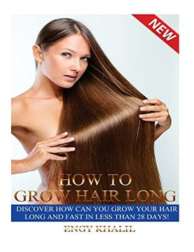 portada How to Grow Hair Long: A Step by Step Guide on how to Grow Your Hair Longer and Faster and how to Prevent any Damage Like; Hair Breakage, Split Ends, dry Hair and Scalp. (in English)