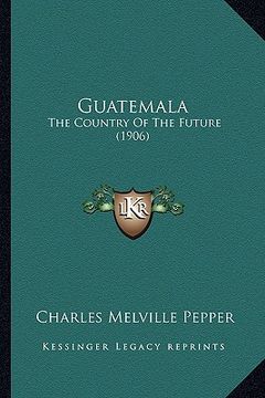 portada guatemala: the country of the future (1906) (en Inglés)