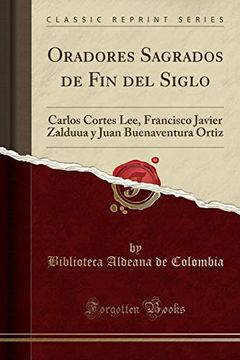 portada Oradores Sagrados de fin del Siglo: Carlos Cortes Lee, Francisco Javier Zalduua y Juan Buenaventura Ortiz (Classic Reprint)