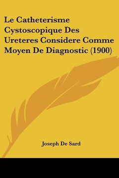 portada Le Catheterisme Cystoscopique Des Ureteres Considere Comme Moyen De Diagnostic (1900) (en Francés)
