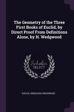 portada The Geometry of the Three First Books of Euclid, by Direct Proof From Definitions Alone, by H. Wedgwood (en Inglés)
