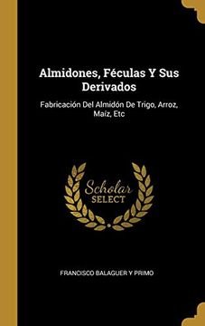 portada Almidones, Féculas y sus Derivados: Fabricación del Almidón de Trigo, Arroz, Maíz, etc