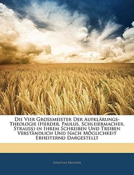 portada Die Vier Grossmeister Der Aufklarungs-Theologie (Herder, Paulus, Schleiermacher, Strauss) in Ihrem Schreiben Und Treiben Verstandlich Und Nach Moglich (en Alemán)