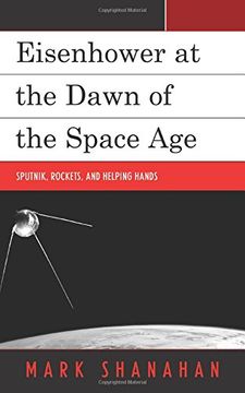 portada Eisenhower at the Dawn of the Space Age: Sputnik, Rockets, and Helping Hands (en Inglés)