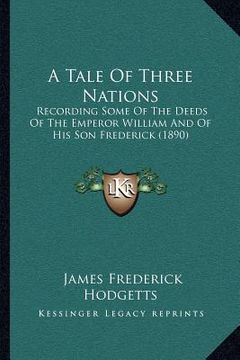 portada a tale of three nations: recording some of the deeds of the emperor william and of his son frederick (1890) (en Inglés)
