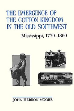 portada the emergence of the cotton kingdom in the old southwest: mississippi, 1770-1860 (en Inglés)