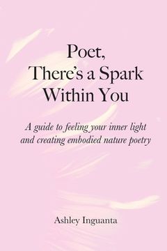 portada Poet, There's a Spark Within You: A guide to feeling your inner light and creating embodied nature poetry
