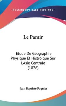 portada Le Pamir: Etude De Geographie Physique Et Histroique Sur L'Asie Centrale (1876) (en Francés)