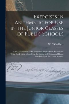 portada Exercises in Arithmetic for Use in the Junior Classes of Public Schools [microform]: Part I: a Collection of Problems Suitable for First, Second and T (en Inglés)