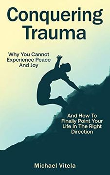 portada Conquering Trauma: Why you Cannot Experience Peace and joy and how to Finally Point Your Life in the Right Direction (en Inglés)