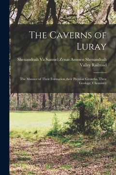 portada The Caverns of Luray: The Manner of Their Formation, their Peculiar Growths, Their Geology, Chemistry (in English)