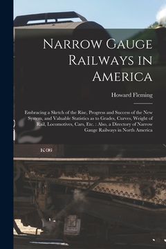 portada Narrow Gauge Railways in America [microform]: Embracing a Sketch of the Rise, Progress and Success of the New System, and Valuable Statistics as to Gr (en Inglés)