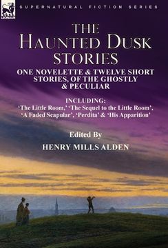 portada The Haunted Dusk Stories: One Novelette & Twelve Short Stories, of the Ghostly & Peculiar Including 'The Little Room, ' 'The Sequel to the Littl (en Inglés)