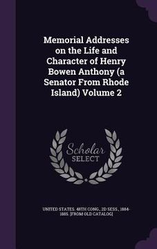 portada Memorial Addresses on the Life and Character of Henry Bowen Anthony (a Senator From Rhode Island) Volume 2 (en Inglés)