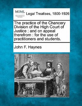 portada the practice of the chancery division of the high court of justice: and on appeal therefrom: for the use of practitioners and students. (en Inglés)