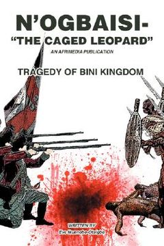 portada n'ogbaisi-"the caged leopard": tragedy of bini kingdom (in English)