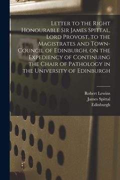 portada Letter to the Right Honourable Sir James Spittal, Lord Provost, to the Magistrates and Town-Council of Edinburgh, on the Expediency of Continuing the (en Inglés)