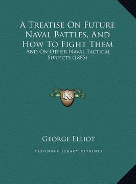 portada a treatise on future naval battles, and how to fight them: and on other naval tactical subjects (1885) (en Inglés)