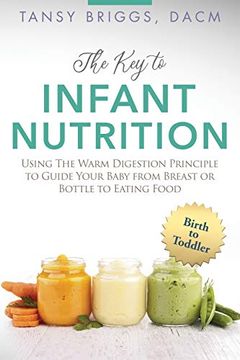 portada The key to Infant Nutrition: Using the Warm Digestion Principle to Guide Your Baby From Breast or Bottle to Eating Food (en Inglés)
