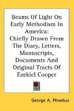 portada beams of light on early methodism in america: chiefly drawn from the diary, letters, manuscripts, documents and original tracts of ezekiel cooper