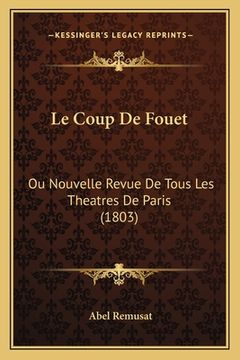 portada Le Coup De Fouet: Ou Nouvelle Revue De Tous Les Theatres De Paris (1803) (en Francés)