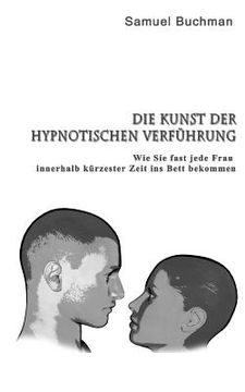 portada Die Kunst der Hypnotischen Verführung: Wie Sie fast jede Frau innerhalb kürzester Zeit ins Bett bekommen (in German)
