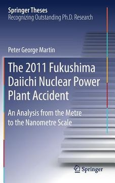 portada The 2011 Fukushima Daiichi Nuclear Power Plant Accident: An Analysis from the Metre to the Nanometre Scale (en Inglés)