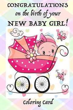 portada CONGRATULATIONS on the birth of your NEW BABY GIRL! (Coloring Card): (Personalized card) Inspirational Messages & Coloring for new parent(s)! (en Inglés)