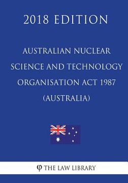 portada Australian Nuclear Science and Technology Organisation Act 1987 (Australia) (2018 Edition) (en Inglés)