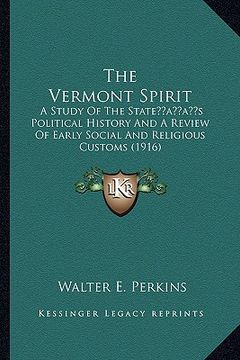 portada the vermont spirit: a study of the stateacentsa -a centss political history and a review of early social and religious customs (1916) (en Inglés)