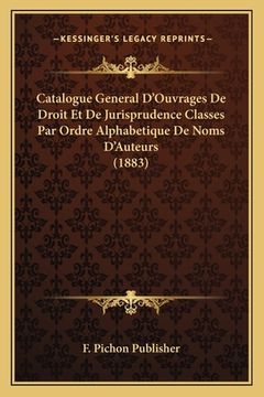 portada Catalogue General D'Ouvrages De Droit Et De Jurisprudence Classes Par Ordre Alphabetique De Noms D'Auteurs (1883) (en Francés)